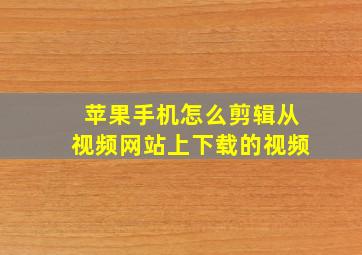 苹果手机怎么剪辑从视频网站上下载的视频