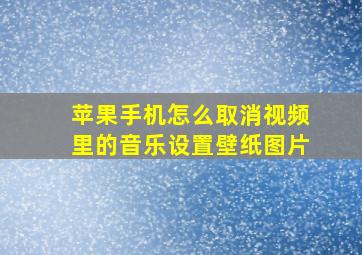 苹果手机怎么取消视频里的音乐设置壁纸图片