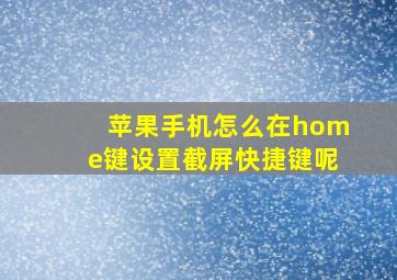 苹果手机怎么在home键设置截屏快捷键呢