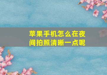 苹果手机怎么在夜间拍照清晰一点呢