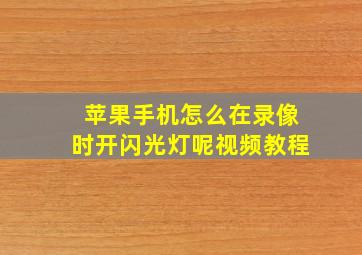 苹果手机怎么在录像时开闪光灯呢视频教程