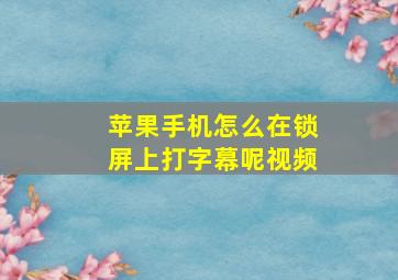 苹果手机怎么在锁屏上打字幕呢视频