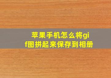 苹果手机怎么将gif图拼起来保存到相册