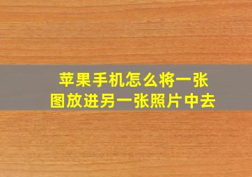 苹果手机怎么将一张图放进另一张照片中去