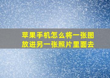 苹果手机怎么将一张图放进另一张照片里面去