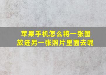 苹果手机怎么将一张图放进另一张照片里面去呢