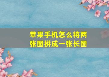 苹果手机怎么将两张图拼成一张长图