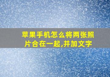 苹果手机怎么将两张照片合在一起,并加文字