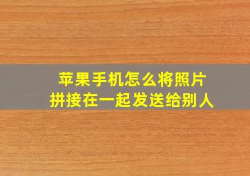 苹果手机怎么将照片拼接在一起发送给别人