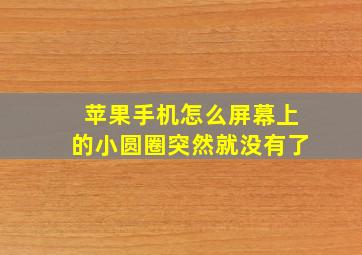 苹果手机怎么屏幕上的小圆圈突然就没有了