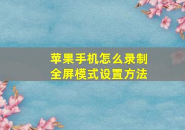 苹果手机怎么录制全屏模式设置方法