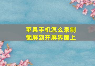 苹果手机怎么录制锁屏到开屏界面上