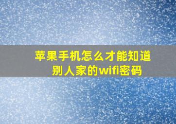 苹果手机怎么才能知道别人家的wifi密码