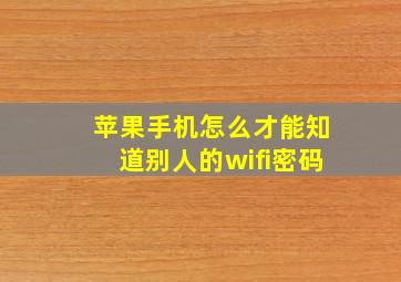 苹果手机怎么才能知道别人的wifi密码