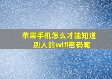 苹果手机怎么才能知道别人的wifi密码呢