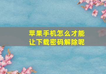 苹果手机怎么才能让下载密码解除呢