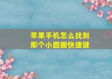 苹果手机怎么找到那个小圆圈快捷键