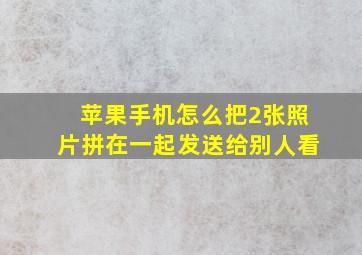 苹果手机怎么把2张照片拼在一起发送给别人看