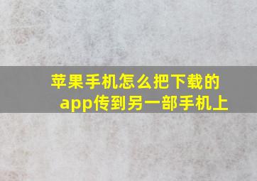 苹果手机怎么把下载的app传到另一部手机上