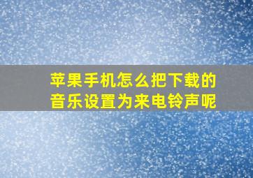 苹果手机怎么把下载的音乐设置为来电铃声呢