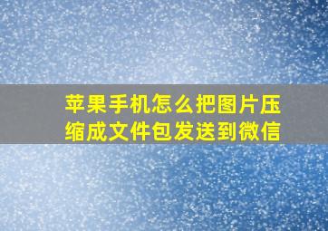 苹果手机怎么把图片压缩成文件包发送到微信