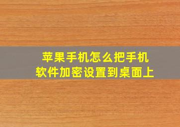 苹果手机怎么把手机软件加密设置到桌面上