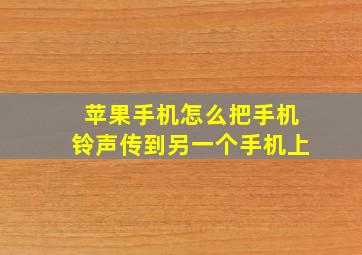 苹果手机怎么把手机铃声传到另一个手机上