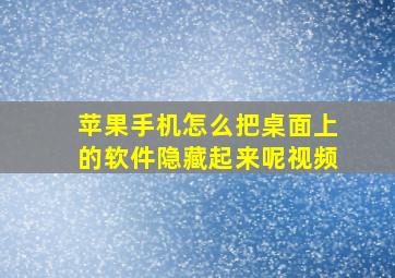 苹果手机怎么把桌面上的软件隐藏起来呢视频