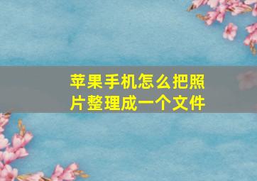 苹果手机怎么把照片整理成一个文件