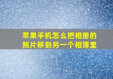 苹果手机怎么把相册的照片移到另一个相簿里