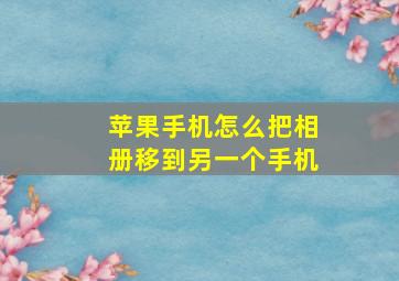 苹果手机怎么把相册移到另一个手机