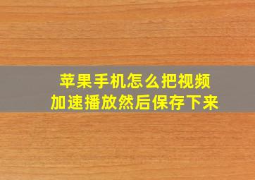 苹果手机怎么把视频加速播放然后保存下来