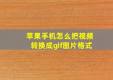 苹果手机怎么把视频转换成gif图片格式