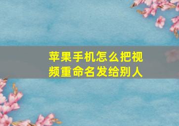 苹果手机怎么把视频重命名发给别人