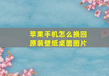 苹果手机怎么换回原装壁纸桌面图片