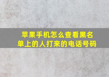 苹果手机怎么查看黑名单上的人打来的电话号码