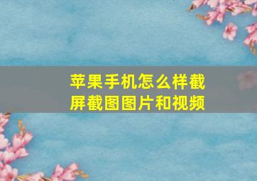 苹果手机怎么样截屏截图图片和视频