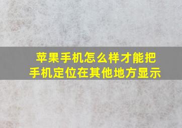 苹果手机怎么样才能把手机定位在其他地方显示