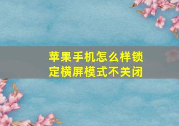 苹果手机怎么样锁定横屏模式不关闭