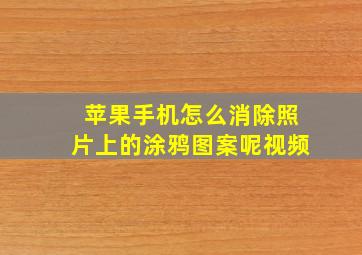 苹果手机怎么消除照片上的涂鸦图案呢视频