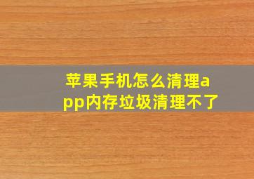 苹果手机怎么清理app内存垃圾清理不了