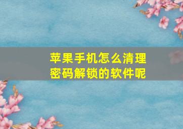 苹果手机怎么清理密码解锁的软件呢