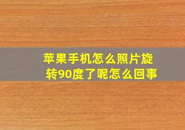 苹果手机怎么照片旋转90度了呢怎么回事