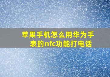 苹果手机怎么用华为手表的nfc功能打电话