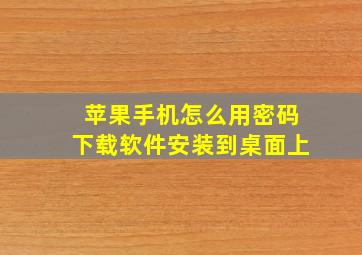 苹果手机怎么用密码下载软件安装到桌面上