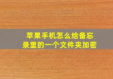 苹果手机怎么给备忘录里的一个文件夹加密