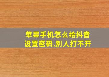 苹果手机怎么给抖音设置密码,别人打不开