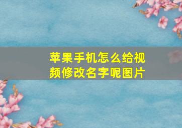 苹果手机怎么给视频修改名字呢图片