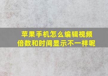 苹果手机怎么编辑视频倍数和时间显示不一样呢