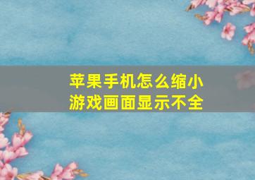 苹果手机怎么缩小游戏画面显示不全